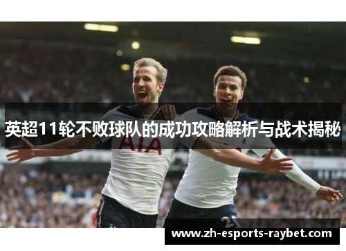 英超11轮不败球队的成功攻略解析与战术揭秘