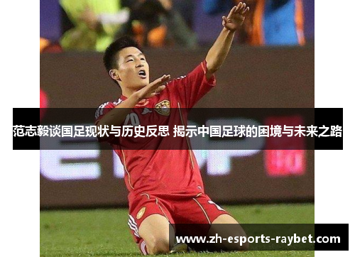 范志毅谈国足现状与历史反思 揭示中国足球的困境与未来之路