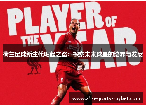 荷兰足球新生代崛起之路：探索未来球星的培养与发展