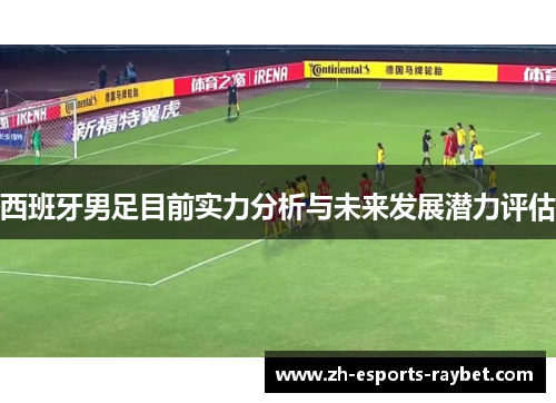 西班牙男足目前实力分析与未来发展潜力评估