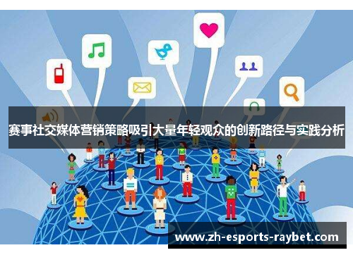 赛事社交媒体营销策略吸引大量年轻观众的创新路径与实践分析