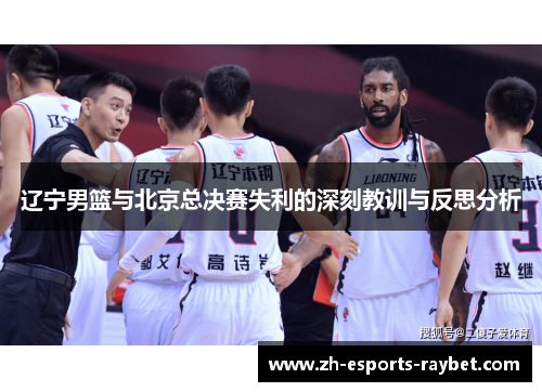 辽宁男篮与北京总决赛失利的深刻教训与反思分析