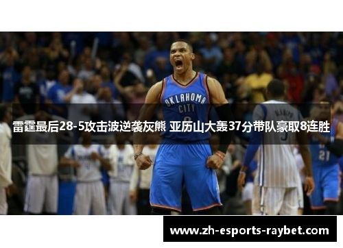 雷霆最后28-5攻击波逆袭灰熊 亚历山大轰37分带队豪取8连胜