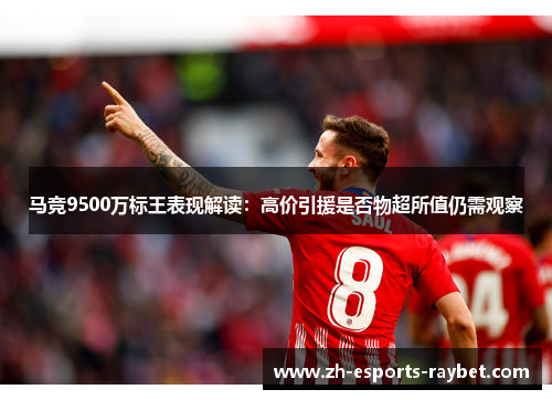 马竞9500万标王表现解读:高价引援是否物超所值仍需观察 马竞9500万标王表现解读:高价引援是否物超所值仍需观察