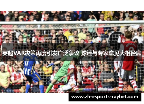 英超VAR决策再度引发广泛争议 球迷与专家意见大相径庭 英超VAR决策再度引发广泛争议 球迷与专家意见大相径庭