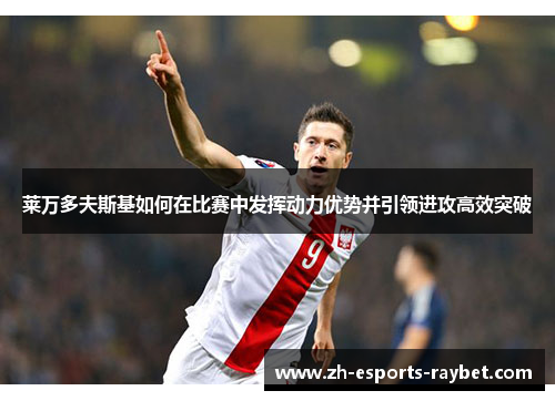 莱万多夫斯基如何在比赛中发挥动力优势并引领进攻高效突破