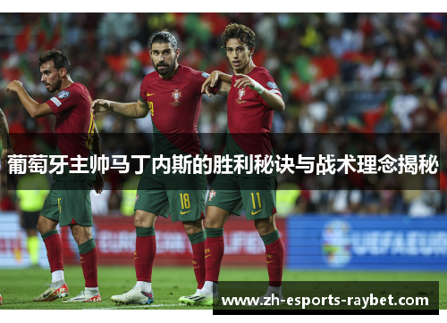 葡萄牙主帅马丁内斯的胜利秘诀与战术理念揭秘