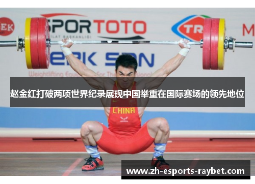 赵金红打破两项世界纪录展现中国举重在国际赛场的领先地位