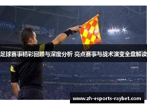 足球赛事精彩回顾与深度分析 亮点赛事与战术演变全盘解读