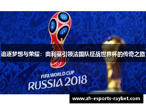 追逐梦想与荣耀：奥利塞引领法国队征战世界杯的传奇之路