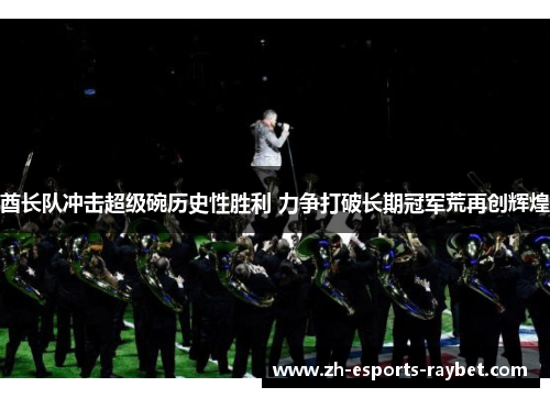 酋长队冲击超级碗历史性胜利 力争打破长期冠军荒再创辉煌