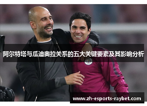 阿尔特塔与瓜迪奥拉关系的五大关键要素及其影响分析