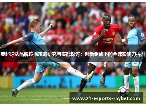 英超球队品牌传播策略研究与实践探讨：创新驱动下的全球影响力提升