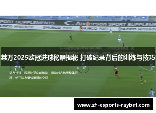 莱万2025欧冠进球秘籍揭秘 打破纪录背后的训练与技巧