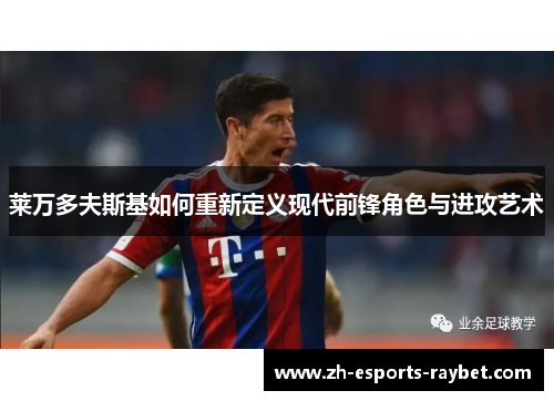 莱万多夫斯基如何重新定义现代前锋角色与进攻艺术