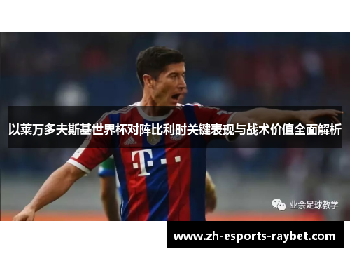 以莱万多夫斯基世界杯对阵比利时关键表现与战术价值全面解析