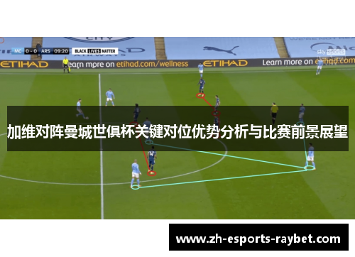 加维对阵曼城世俱杯关键对位优势分析与比赛前景展望