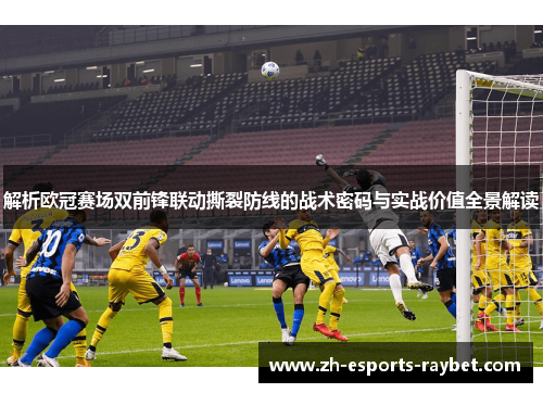解析欧冠赛场双前锋联动撕裂防线的战术密码与实战价值全景解读
