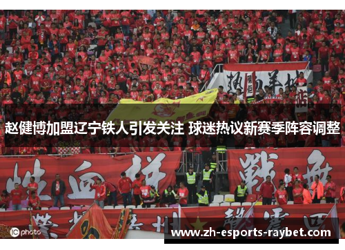 赵健博加盟辽宁铁人引发关注 球迷热议新赛季阵容调整