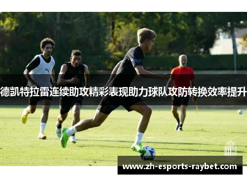 德凯特拉雷连续助攻精彩表现助力球队攻防转换效率提升