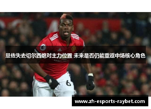 恩佐失去切尔西绝对主力位置 未来是否仍能重返中场核心角色