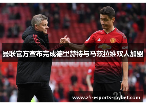 曼联官方宣布完成德里赫特与马兹拉维双人加盟